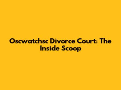 Oscwatchsc Divorce Court: The Inside Scoop