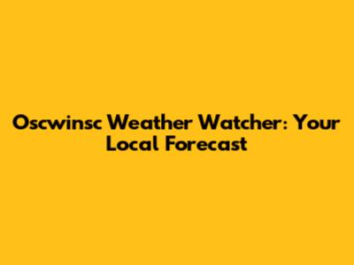 Oscwinsc Weather Watcher: Your Local Forecast