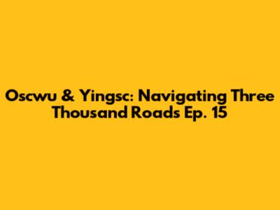 Oscwu & Yingsc: Navigating Three Thousand Roads Ep. 15