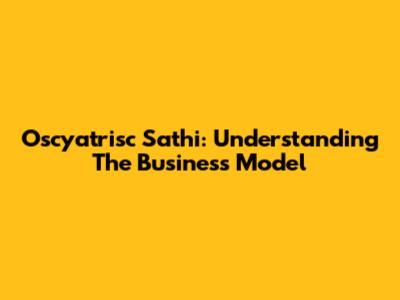 Oscyatrisc Sathi: Understanding The Business Model