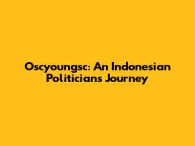 Oscyoungsc: An Indonesian Politician's Journey