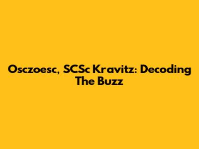 Osczoesc, SCSc Kravitz: Decoding The Buzz