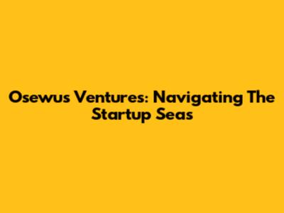 Osewus Ventures: Navigating The Startup Seas