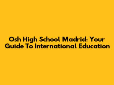 Osh High School Madrid: Your Guide To International Education