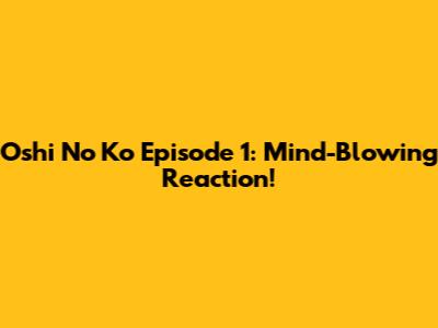 Oshi No Ko Episode 1: Mind-Blowing Reaction!