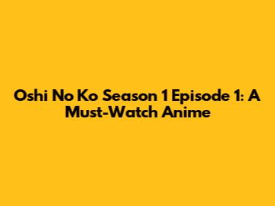 Oshi No Ko Season 1 Episode 1: A Must-Watch Anime