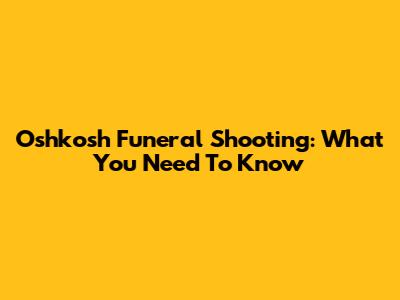Oshkosh Funeral Shooting: What You Need To Know