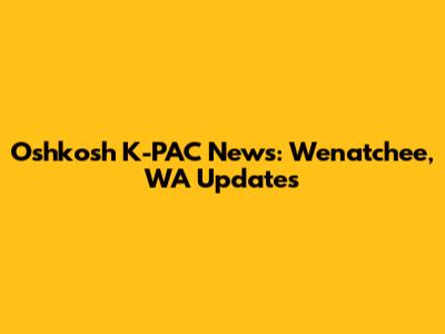 Oshkosh K-PAC News: Wenatchee, WA Updates