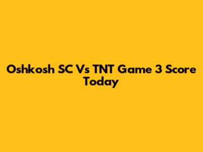 Oshkosh SC Vs TNT Game 3 Score Today