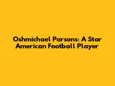 Oshmichael Parsons: A Star American Football Player