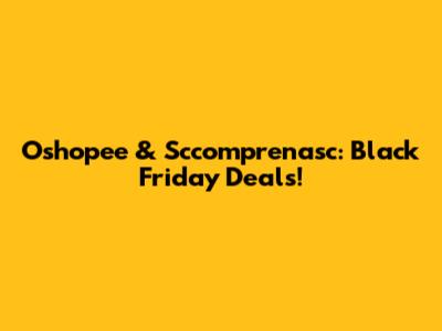 Oshopee & Sccomprenasc: Black Friday Deals!