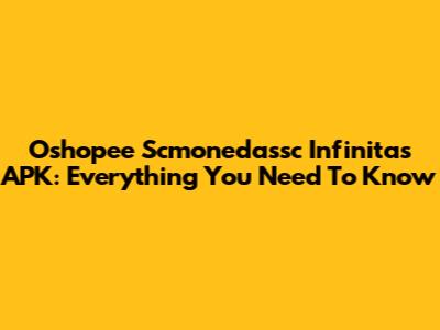 Oshopee Scmonedassc Infinitas APK: Everything You Need To Know