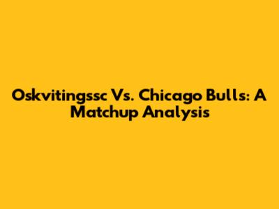 Oskvitingssc Vs. Chicago Bulls: A Matchup Analysis