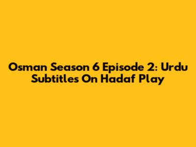 Osman Season 6 Episode 2: Urdu Subtitles On Hadaf Play