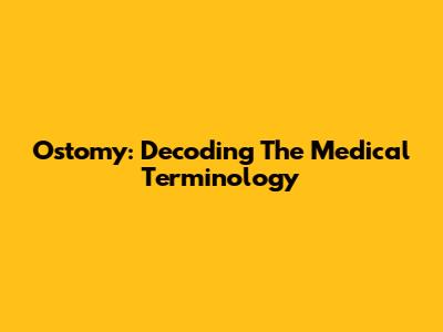 Ostomy: Decoding The Medical Terminology