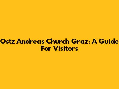 Ostz Andreas Church Graz: A Guide For Visitors