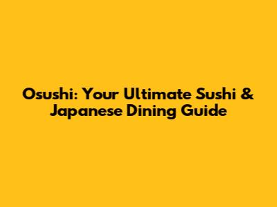 Osushi: Your Ultimate Sushi & Japanese Dining Guide