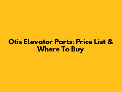 Otis Elevator Parts: Price List & Where To Buy