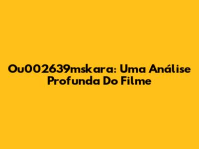 Ou002639mskara: Uma Análise Profunda Do Filme