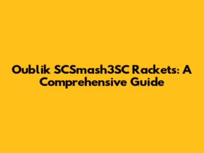 Oublik SCSmash3SC Rackets: A Comprehensive Guide