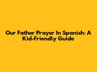 Our Father Prayer In Spanish: A Kid-Friendly Guide