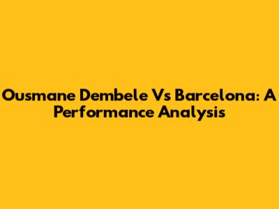 Ousmane Dembele Vs Barcelona: A Performance Analysis