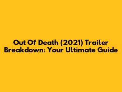 Out Of Death (2021) Trailer Breakdown: Your Ultimate Guide