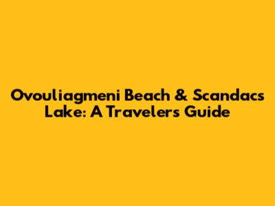 Ovouliagmeni Beach & Scandacs Lake: A Traveler's Guide