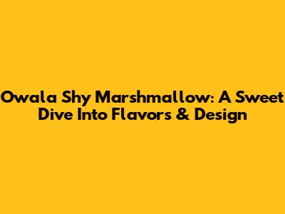 Owala Shy Marshmallow: A Sweet Dive Into Flavors & Design