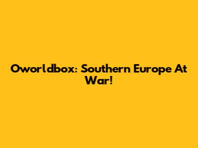 Oworldbox: Southern Europe At War!