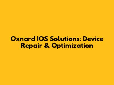 Oxnard IOS Solutions: Device Repair & Optimization