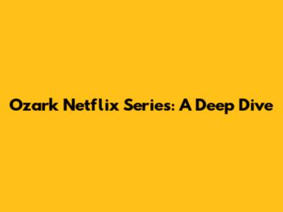 Ozark Netflix Series: A Deep Dive