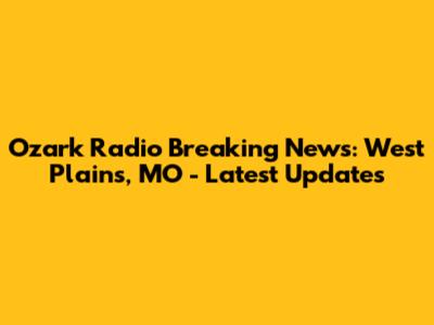 Ozark Radio Breaking News: West Plains, MO - Latest Updates