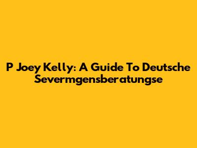 P Joey Kelly: A Guide To Deutsche Severmgensberatungse