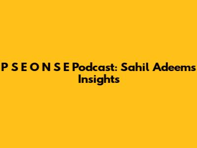 P S E O N S E Podcast: Sahil Adeem's Insights