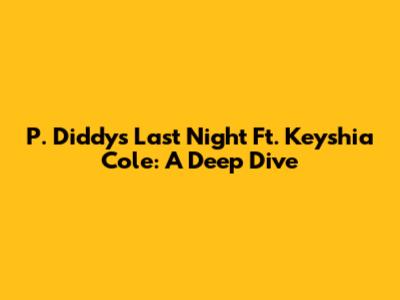 P. Diddy's 'Last Night' Ft. Keyshia Cole: A Deep Dive