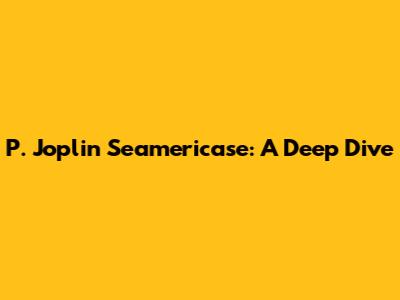 P. Joplin Seamericase: A Deep Dive