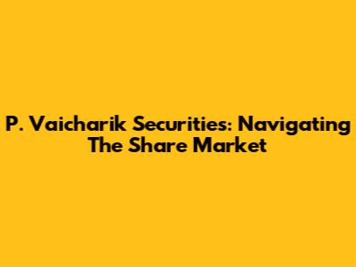 P. Vaicharik Securities: Navigating The Share Market