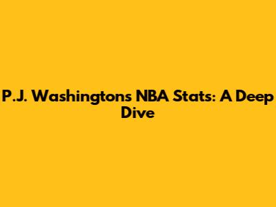 P.J. Washington's NBA Stats: A Deep Dive