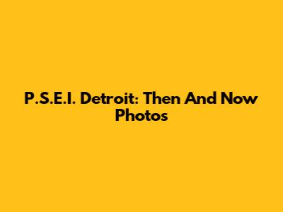 P.S.E.I. Detroit: Then And Now Photos