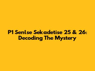P1 Senlse Sekadetise 25 & 26: Decoding The Mystery