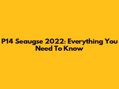 P14 Seaugse 2022: Everything You Need To Know