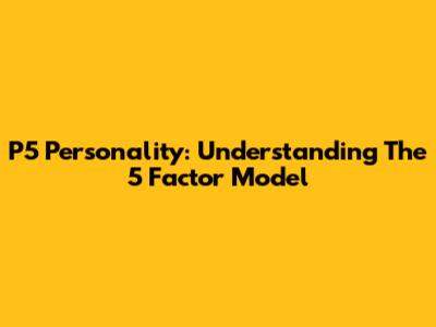 P5 Personality: Understanding The 5 Factor Model