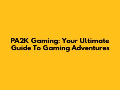 PA2K Gaming: Your Ultimate Guide To Gaming Adventures