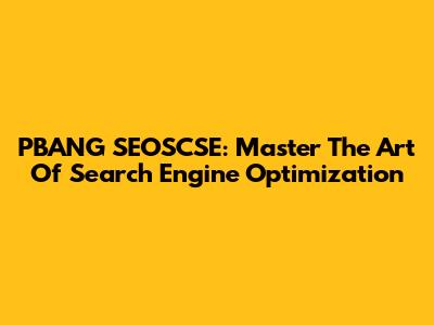 PBANG SEOSCSE: Master The Art Of Search Engine Optimization