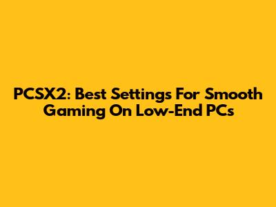 PCSX2: Best Settings For Smooth Gaming On Low-End PCs