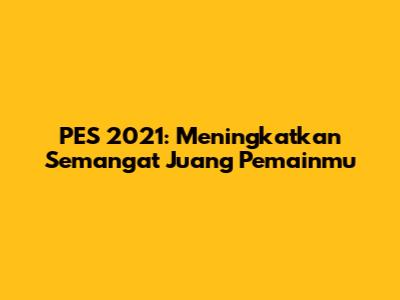 PES 2021: Meningkatkan Semangat Juang Pemainmu