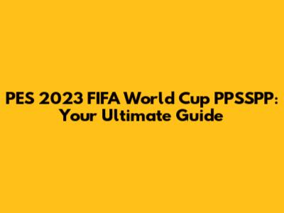 PES 2023 FIFA World Cup PPSSPP: Your Ultimate Guide