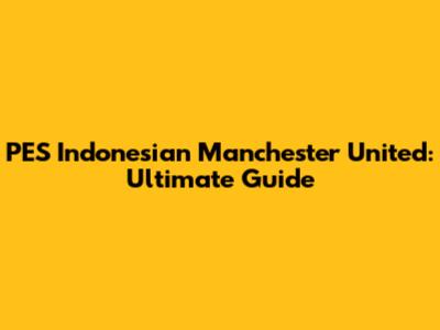 PES Indonesian Manchester United: Ultimate Guide