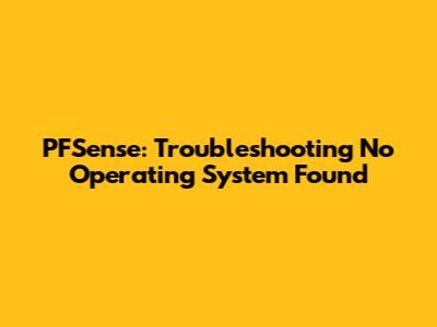 PFSense: Troubleshooting 'No Operating System Found'